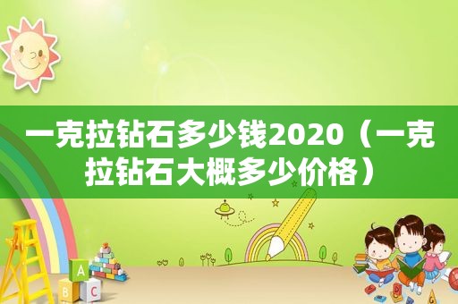 一克拉钻石多少钱2020（一克拉钻石大概多少价格）