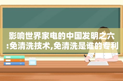 影响世界家电的中国发明之六:免清洗技术,免清洗是谁的专利