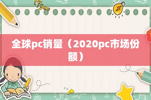 全球pc销量（2020pc市场份额）