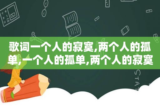 歌词一个人的寂寞,两个人的孤单,一个人的孤单,两个人的寂寞是什么意思