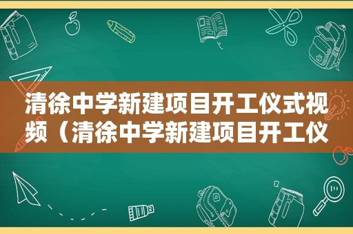 清徐中学新建项目开工仪式视频（清徐中学新建项目开工仪式图片）