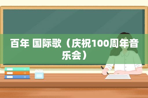 百年 国际歌（庆祝100周年音乐会）