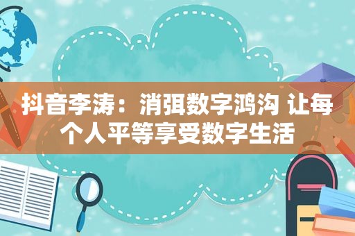 抖音李涛：消弭数字鸿沟 让每个人平等享受数字生活