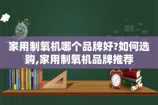 家用制氧机哪个品牌好?如何选购,家用制氧机品牌推荐