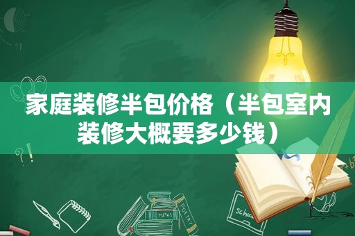 家庭装修半包价格（半包室内装修大概要多少钱）