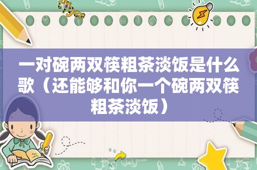 一对碗两双筷粗茶淡饭是什么歌（还能够和你一个碗两双筷粗茶淡饭）