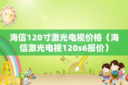 海信120寸激光电视价格（海信激光电视120s6报价）