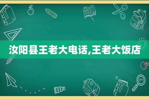 汝阳县王老大电话,王老大饭店