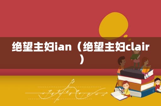 绝望主妇ian（绝望主妇clair）