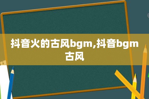 抖音火的古风bgm,抖音bgm古风