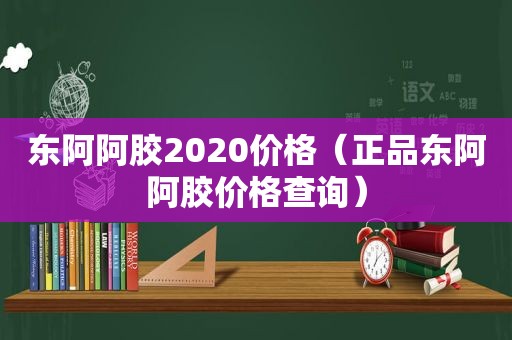 东阿阿胶2020价格（正品东阿阿胶价格查询）