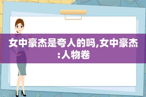 女中豪杰是夸人的吗,女中豪杰:人物卷