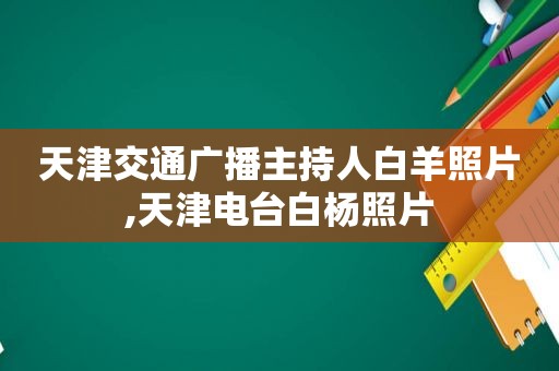 天津交通广播主持人白羊照片,天津电台白杨照片