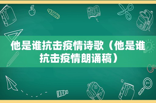 他是谁抗击疫情诗歌（他是谁抗击疫情朗诵稿）