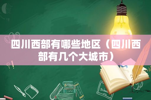 四川西部有哪些地区（四川西部有几个大城市）