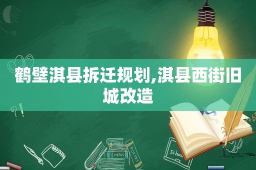 鹤壁淇县拆迁规划,淇县西街旧城改造