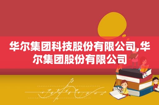 华尔集团科技股份有限公司,华尔集团股份有限公司