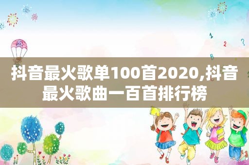 抖音最火歌单100首2020,抖音最火歌曲一百首排行榜