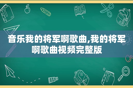 音乐我的将军啊歌曲,我的将军啊歌曲视频完整版