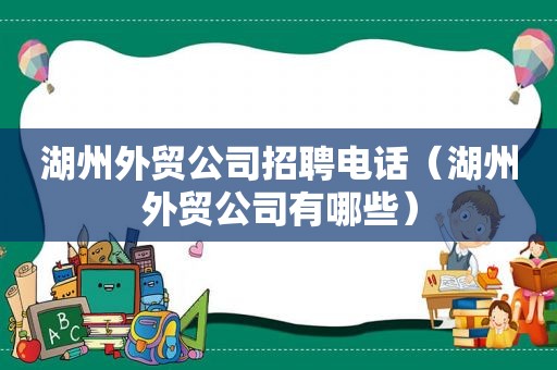 湖州外贸公司招聘电话（湖州外贸公司有哪些）