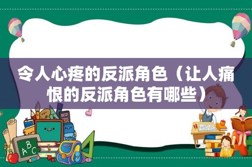 令人心疼的反派角色（让人痛恨的反派角色有哪些）