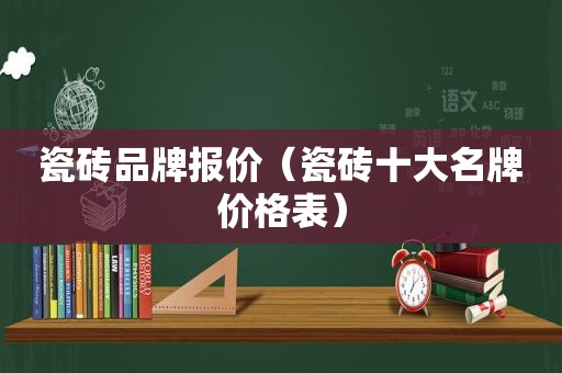 瓷砖品牌报价（瓷砖十大名牌价格表）