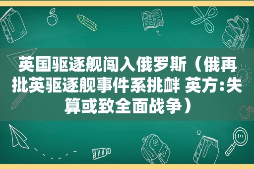 英国驱逐舰闯入俄罗斯（俄再批英驱逐舰事件系挑衅 英方:失算或致全面战争）