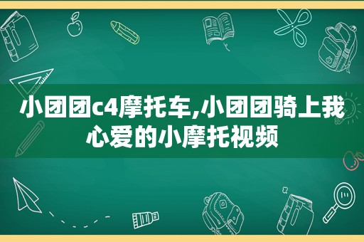 小团团c4摩托车,小团团骑上我心爱的小摩托视频