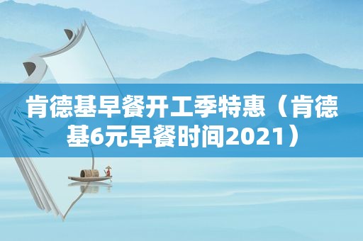 肯德基早餐开工季特惠（肯德基6元早餐时间2021）