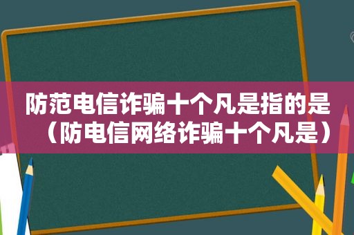 防范电信诈骗十个凡是指的是（防电信网络诈骗十个凡是）