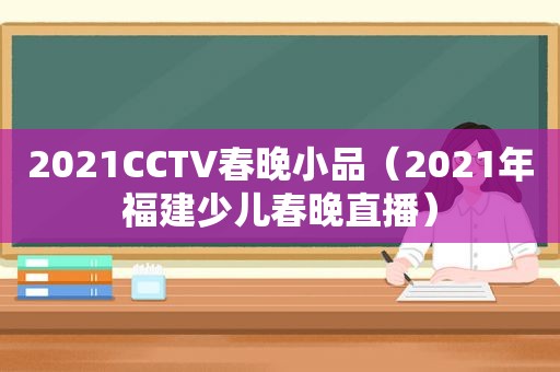 2021CCTV春晚小品（2021年福建少儿春晚直播）