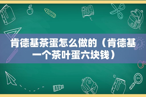 肯德基茶蛋怎么做的（肯德基一个茶叶蛋六块钱）