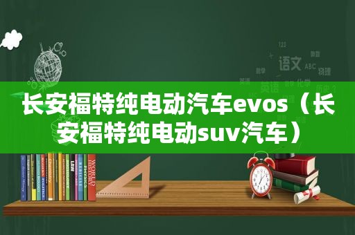 长安福特纯电动汽车evos（长安福特纯电动suv汽车）