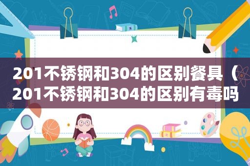 201不锈钢和304的区别餐具（201不锈钢和304的区别有毒吗）