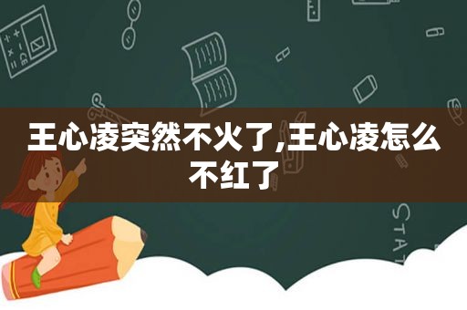 王心凌突然不火了,王心凌怎么不红了