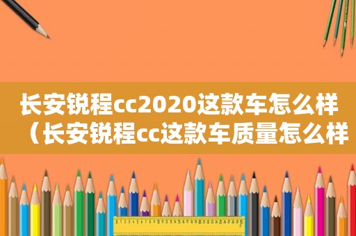 长安锐程cc2020这款车怎么样（长安锐程cc这款车质量怎么样）