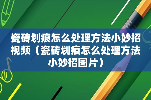 瓷砖划痕怎么处理方法小妙招视频（瓷砖划痕怎么处理方法小妙招图片）