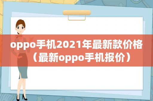 oppo手机2021年最新款价格（最新oppo手机报价）