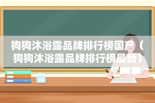 狗狗沐浴露品牌排行榜国产（狗狗沐浴露品牌排行榜最新）