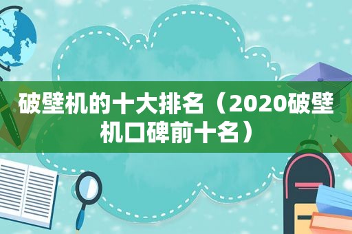 破壁机的十大排名（2020破壁机口碑前十名）