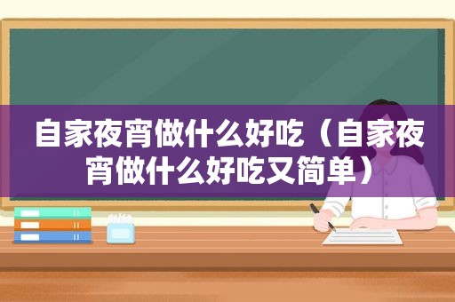 自家夜宵做什么好吃（自家夜宵做什么好吃又简单）