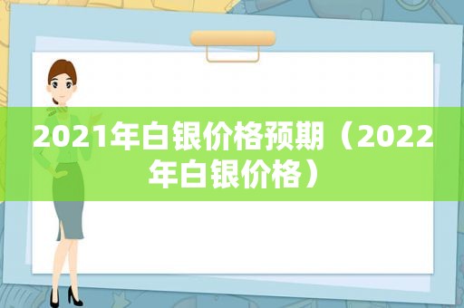 2021年白银价格预期（2022年白银价格）