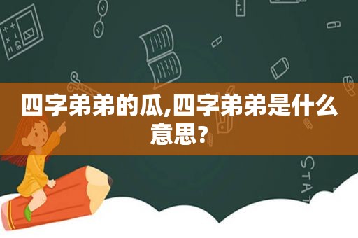 四字弟弟的瓜,四字弟弟是什么意思?