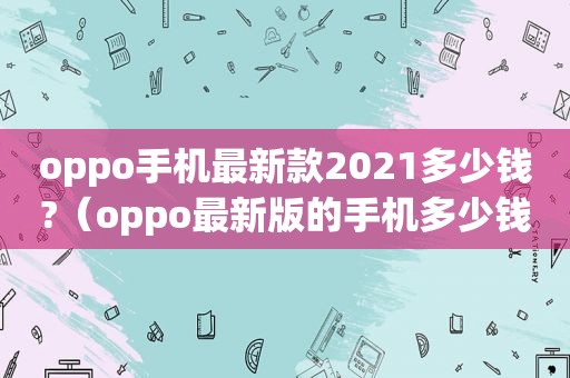 oppo手机最新款2021多少钱?（oppo最新版的手机多少钱）