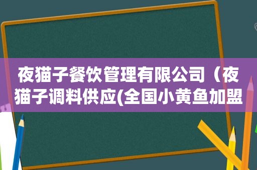 夜猫子餐饮管理有限公司（夜猫子调料供应(全国小黄鱼加盟)）