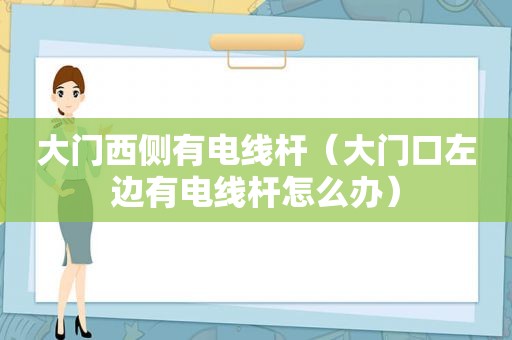 大门西侧有电线杆（大门口左边有电线杆怎么办）