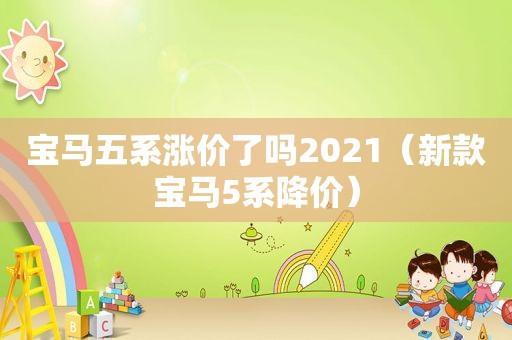 宝马五系涨价了吗2021（新款宝马5系降价）