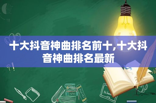 十大抖音神曲排名前十,十大抖音神曲排名最新