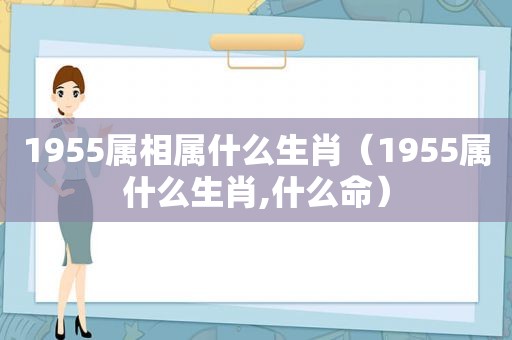 1955属相属什么生肖（1955属什么生肖,什么命）