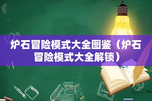 炉石冒险模式大全图鉴（炉石冒险模式大全解锁）